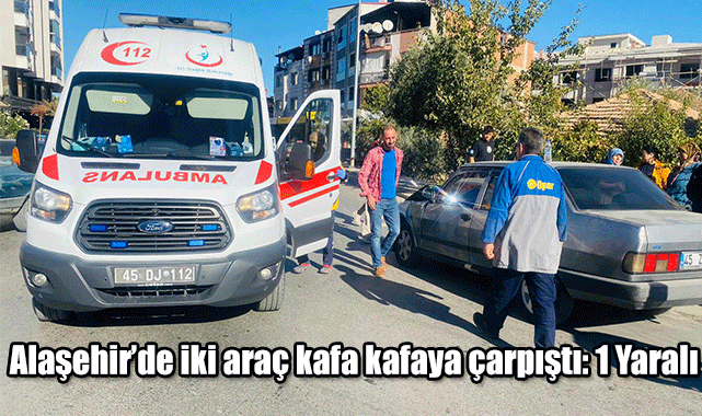 Alaşehir’de iki araç kafa kafaya çarpıştı: 1 Yaralı 